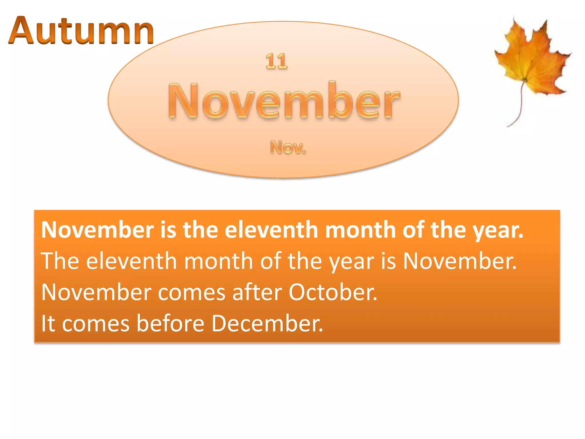 November is the eleventh month of the year.
The eleventh month of the year is November.
November comes after October.
It comes before December.

 
