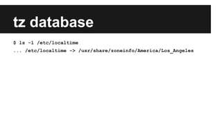 tz database
$ ls -l /etc/localtime
... /etc/localtime -> /usr/share/zoneinfo/America/Los_Angeles
 