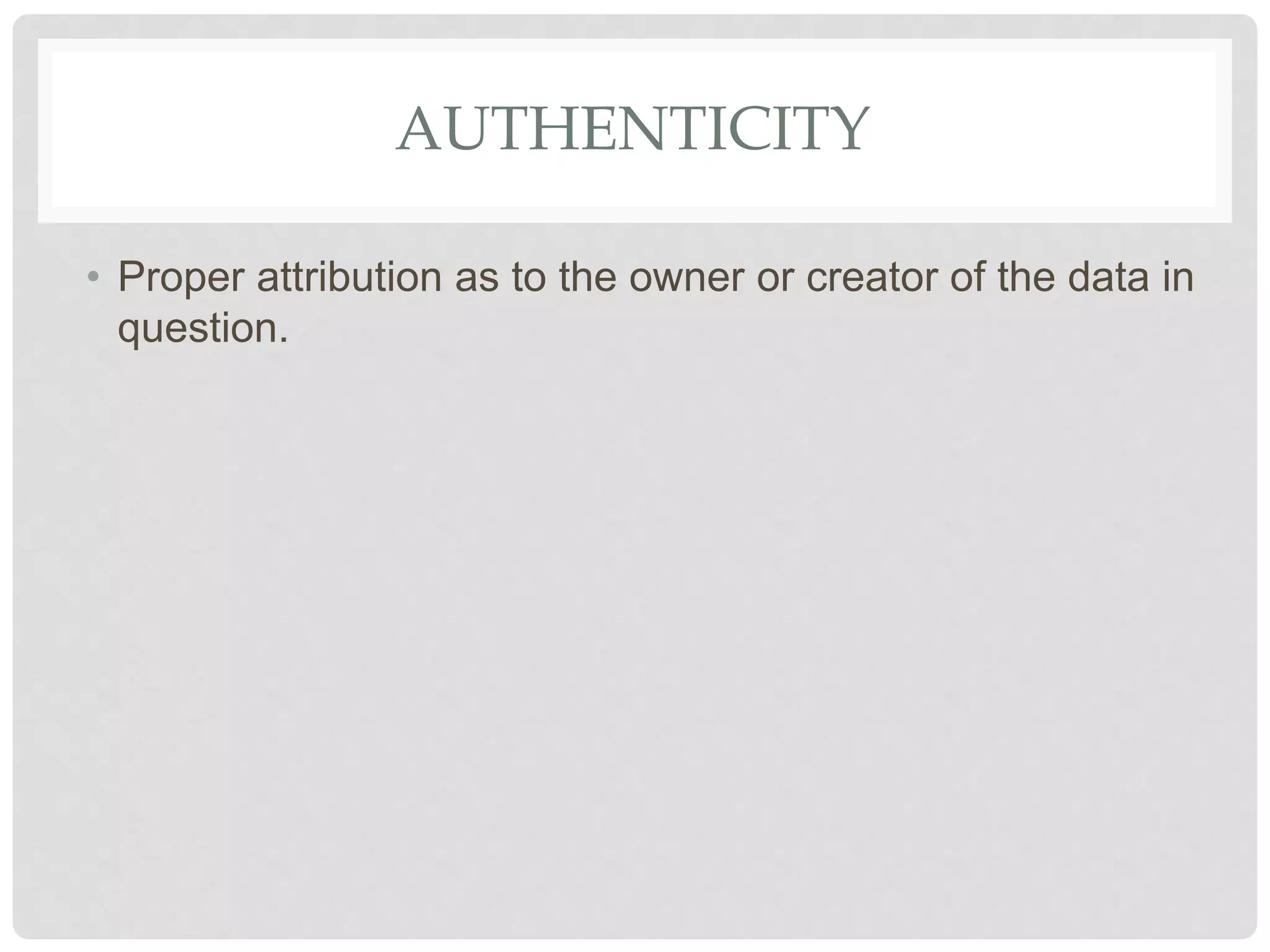 AUTHENTICITY
• Proper attribution as to the owner or creator of the data in
question.
 