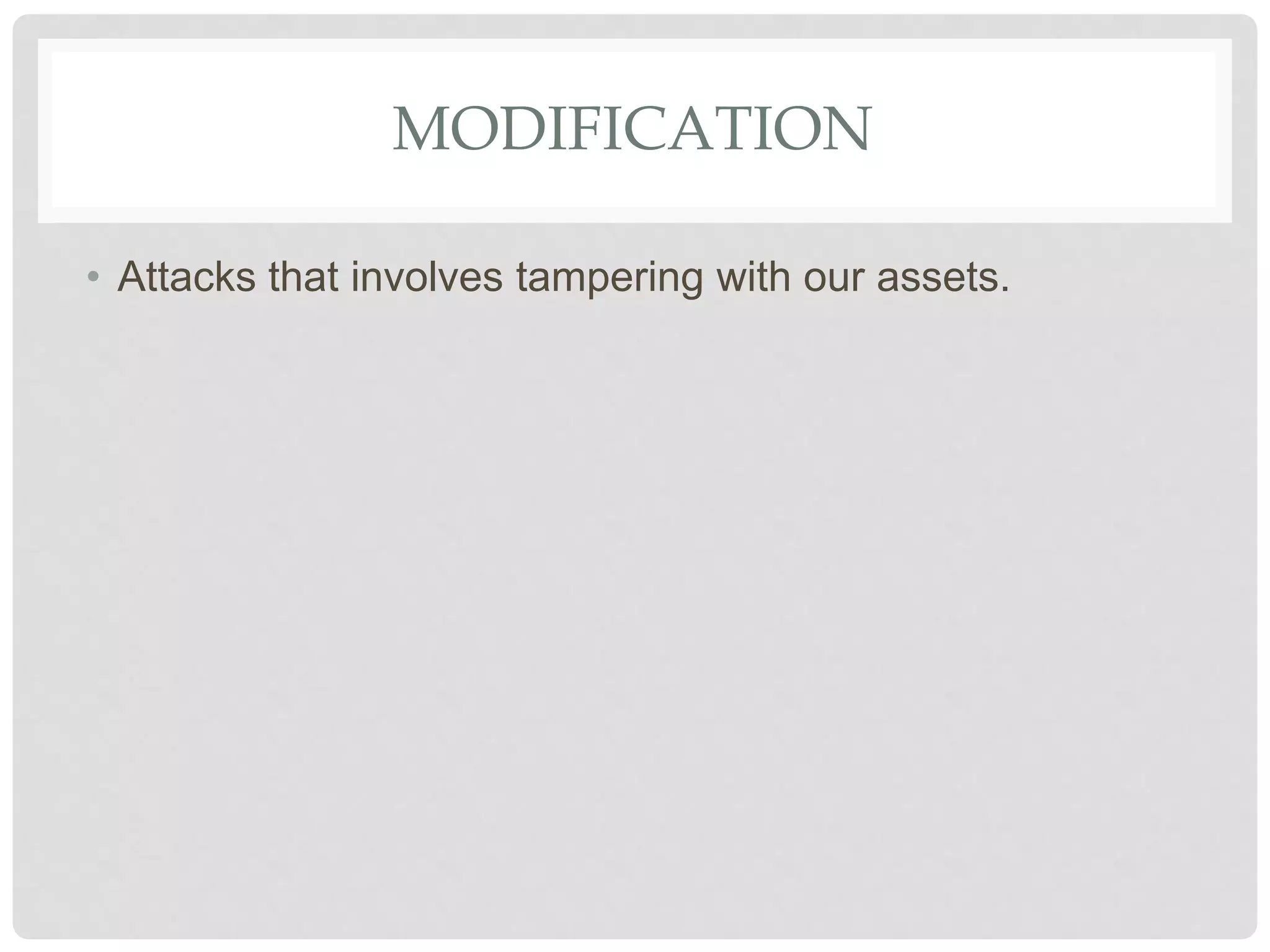 MODIFICATION
• Attacks that involves tampering with our assets.
 