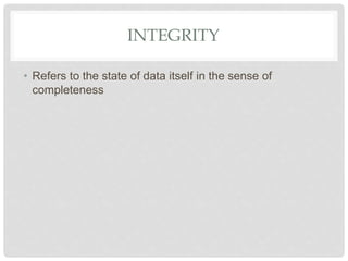 INTEGRITY
• Refers to the state of data itself in the sense of
completeness
 