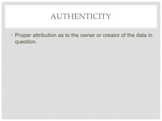 AUTHENTICITY
• Proper attribution as to the owner or creator of the data in
question.
 