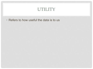 UTILITY
• Refers to how useful the data is to us
 