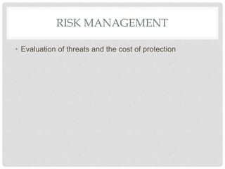 RISK MANAGEMENT
• Evaluation of threats and the cost of protection
 