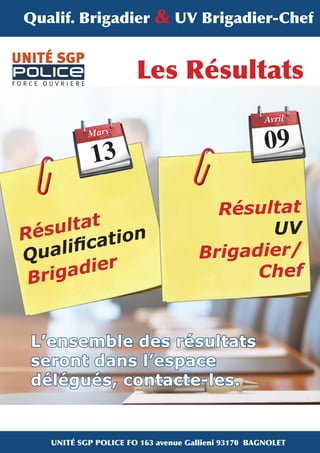 Qualif. Brigadier & UV Brigadier-Chef

	

Les Résultats
Avril

09

Mars

13
		

	
ultat on
Rés
cati
ualifi
Q
dier
riga
B

	
Résultat
UV
Brigadier/
Chef

L’ensemble des résultats
seront dans l’espace
délégués, contacte-les.

UNITÉ SGP POLICE FO 163 avenue Gallieni 93170 BAGNOLET

 