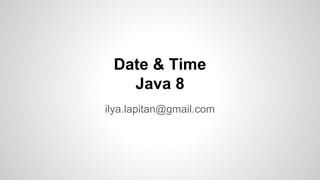 Date & Time
Java 8
ilya.lapitan@gmail.com

 