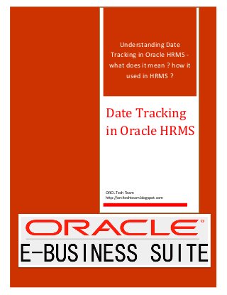 Understanding Date
Tracking in Oracle HRMS -
what does it mean ? how it
used in HRMS ?
Date Tracking
in Oracle HRMS
ORCL Tech Team
http://orcltechteam.blogspot.com
 
