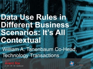 LA / NY / SF / DC / arentfox.com
Data Use Rules in
Different Business
Scenarios: It’s All
Contextual
William A. Tanenbaum Co-Head,
Technology Transactions
 
