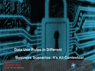 LA / NY / SF / DC / arentfox.com
Data Use Rules in Different
Business Scenarios: It’s All Contextual
 