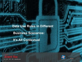 LA / NY / SF / DC / arentfox.com
Data Use Rules in Different
Business Scenarios:
It’s All Contextual
 