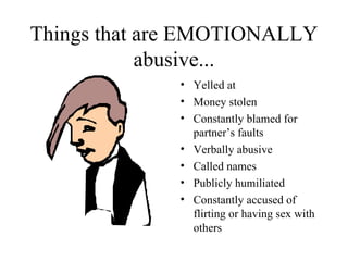 Things that are EMOTIONALLY abusive... Yelled at Money stolen Constantly blamed for partner’s faults Verbally abusive Called names Publicly humiliated Constantly accused of flirting or having sex with others 