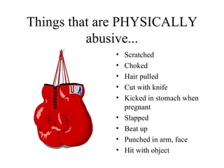 Things that are PHYSICALLY abusive... Scratched Choked Hair pulled Cut with knife Kicked in stomach when pregnant Slapped Beat up Punched in arm, face Hit with object 