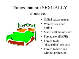 Things that are SEXUALLY abusive... Called sexual names Wanted sex after hitting Made walk home nude Forced sex (RAPE) Forced to do “disgusting” sex acts Forced to have sex without protection 