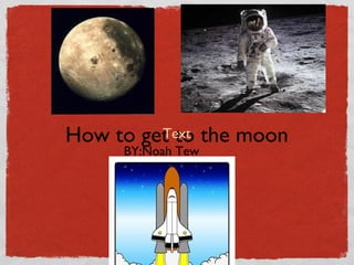 How to get to the moon
BY:Noah Tew
 