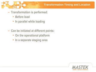 Transformation Timing and Location <ul><ul><li>Transformation is performed: </li></ul></ul><ul><ul><ul><li>Before load </l...