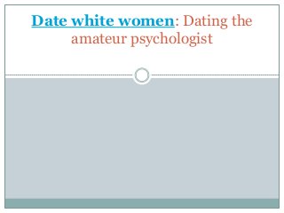 Date white women: Dating the
amateur psychologist

 