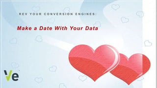 R E V Y O U R C O N V E R S I O N E N G I N E S :
Make a Date With Your Data
 