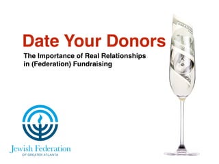 Date Your Donors 
The Importance of Real Relationships ! 
in (Federation) Fundraising 
 