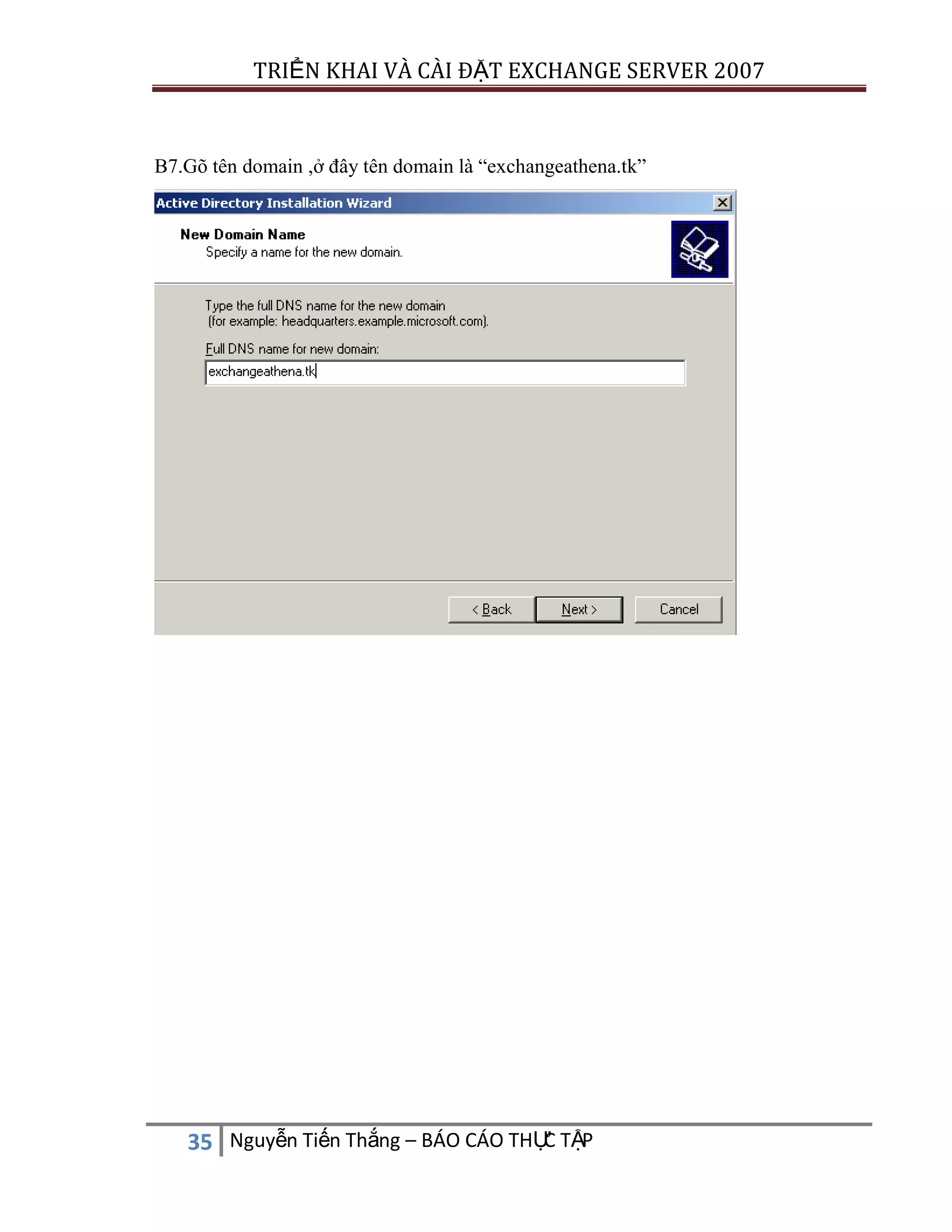 TRIỂN KHAI VÀ CÀI ĐẶT EXCHANGE SERVER 2007

B7.Gõ tên domain ,ở đây tên domain là “exchangeathena.tk”

C
35 Nguyễn Tiến Thắng – BÁO CÁO THỰ TẬP

 