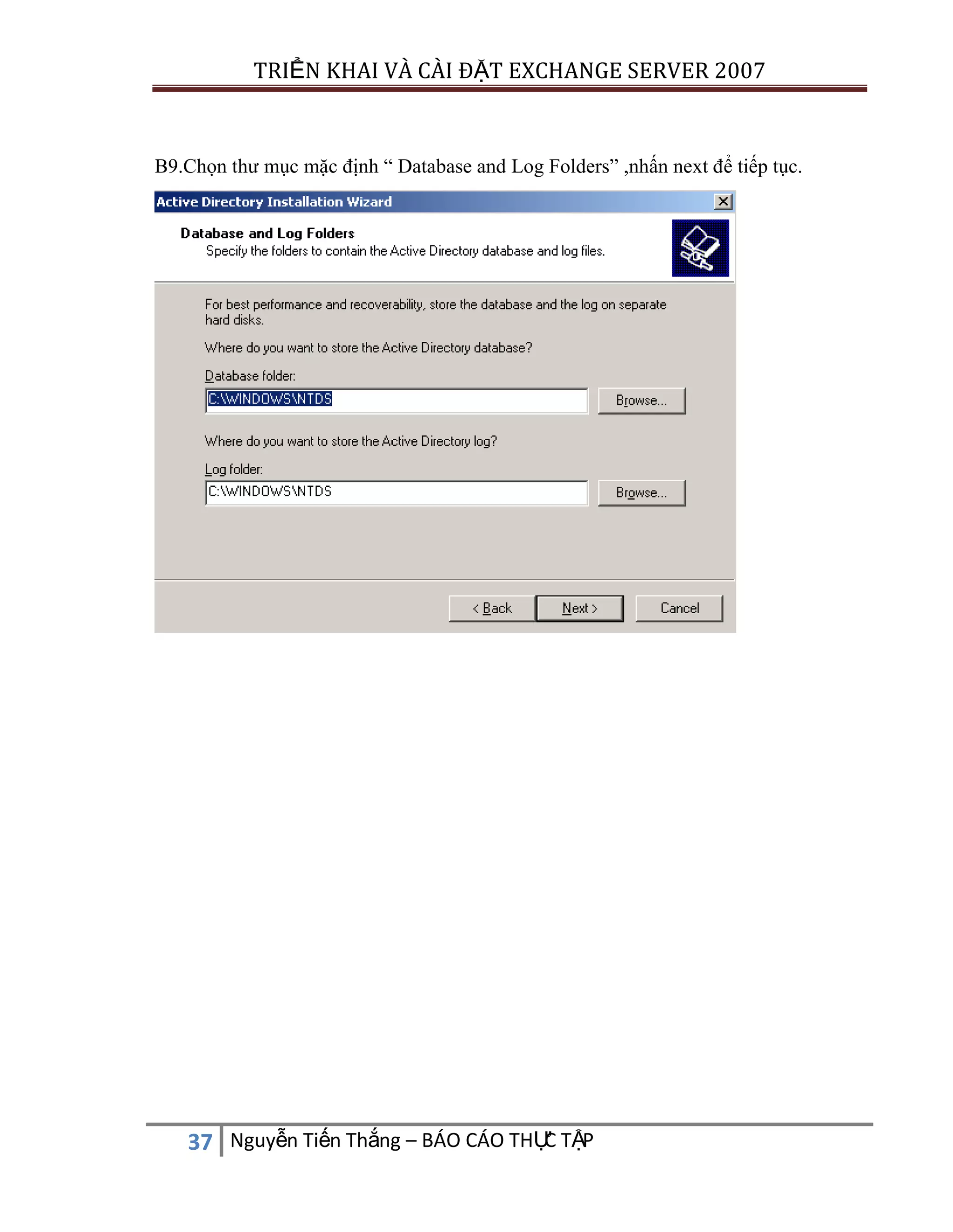 TRIỂN KHAI VÀ CÀI ĐẶT EXCHANGE SERVER 2007

B9.Chọn thư mục mặc định “ Database and Log Folders” ,nhấn next để tiếp tục.

C
37 Nguyễn Tiến Thắng – BÁO CÁO THỰ TẬP

 