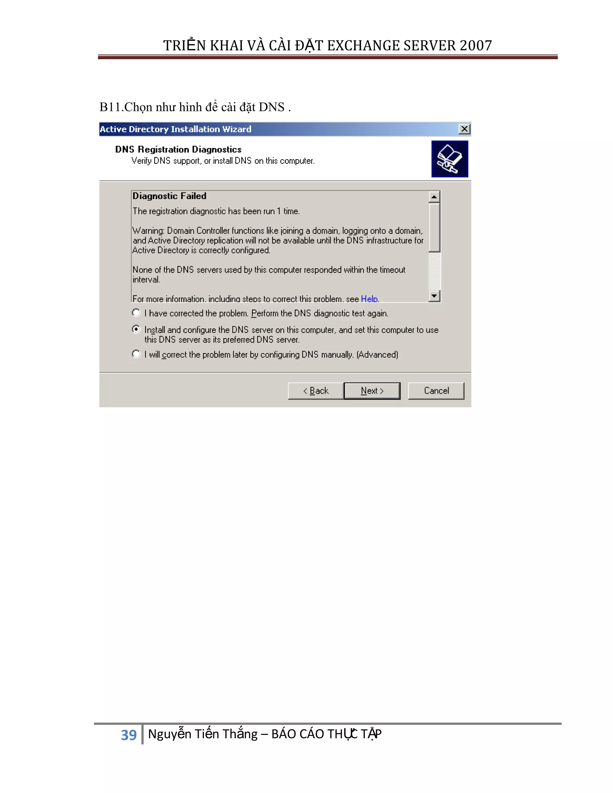 TRIỂN KHAI VÀ CÀI ĐẶT EXCHANGE SERVER 2007

B11.Chọn như hình để cài đặt DNS .

C
39 Nguyễn Tiến Thắng – BÁO CÁO THỰ TẬP

 