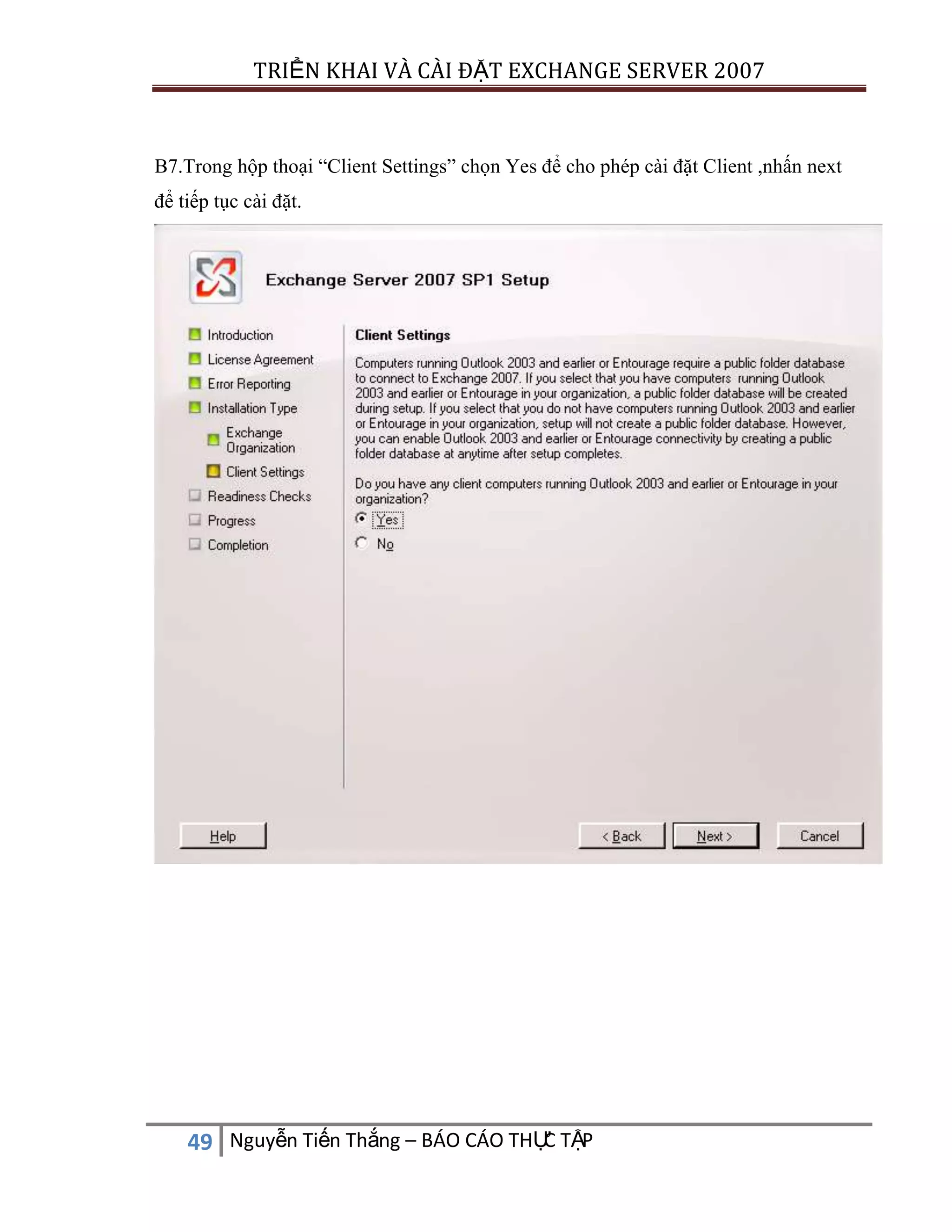 TRIỂN KHAI VÀ CÀI ĐẶT EXCHANGE SERVER 2007

B7.Trong hộp thoại “Client Settings” chọn Yes để cho phép cài đặt Client ,nhấn next
để tiếp tục cài đặt.

C
49 Nguyễn Tiến Thắng – BÁO CÁO THỰ TẬP

 