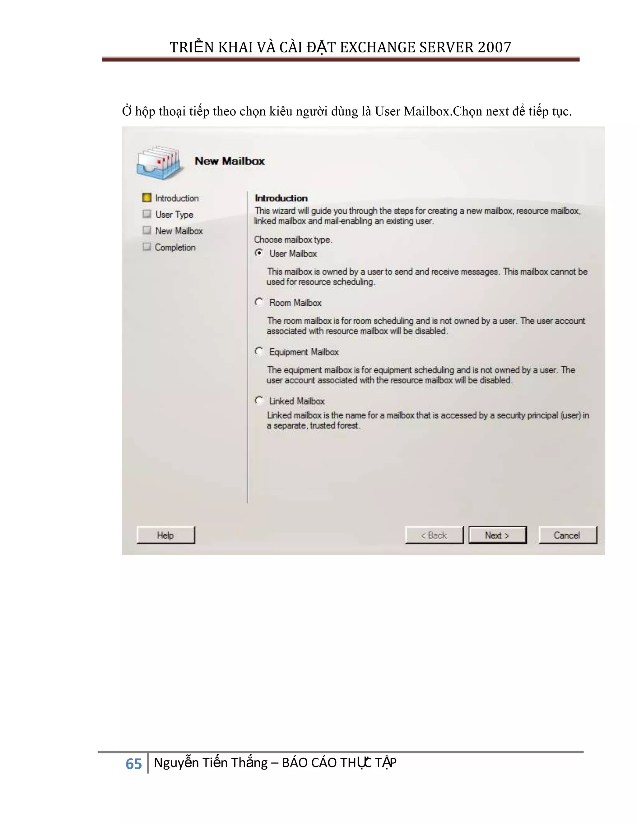 TRIỂN KHAI VÀ CÀI ĐẶT EXCHANGE SERVER 2007

Ở hộp thoại tiếp theo chọn kiêu người dùng là User Mailbox.Chọn next để tiếp tục.

C
65 Nguyễn Tiến Thắng – BÁO CÁO THỰ TẬP

 