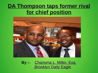 DA Thompson taps former rival
for chief position
By :- Charisma L. Miller, Esq.Charisma L. Miller, Esq.
Brooklyn Daily EagleBrooklyn Daily Eagle
 