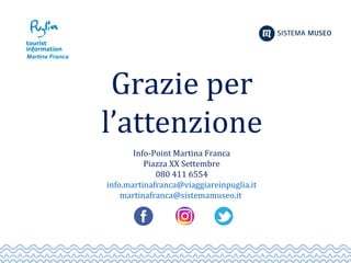Grazie per
l’attenzione
Info-Point Martina Franca
Piazza XX Settembre
080 411 6554
info.martinafranca@viaggiareinpuglia.it
martinafranca@sistemamuseo.it
 