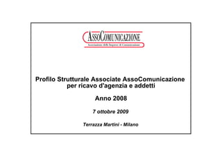 Profilo Strutturale Associate AssoComunicazione
           per ricavo d'agenzia e addetti

                   Anno 2008

                  7 ottobre 2009

              Terrazza Martini - Milano
 