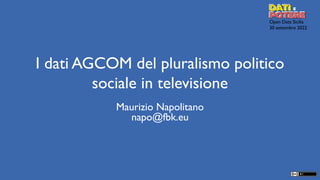 Open Data Sicilia
30 settembre 2022
I dati AGCOM del pluralismo politico
sociale in televisione
Maurizio Napolitano
napo@fbk.eu
 