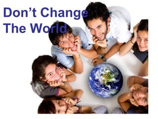 Don’t Change  The World 