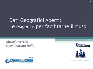 Dati Geografici Aperti: 
Le esigenze per facilitarne il riuso 
Michele Aurelio 
OpenGeoData Italia 
Creative Commons BY 3.0 - SME2014 
1 
 