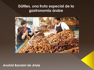 Anahid Bandari de Ataie
Dátiles, una fruta especial de la
gastronomía árabe
 