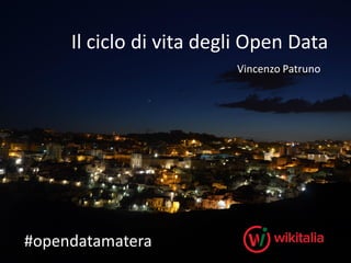 Il ciclo di vita degli Open Data
Vincenzo Patruno

#opendatamatera

 