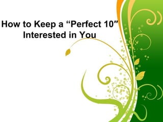 How to Keep a “Perfect 10″
    Interested in You




             Free Powerpoint Templates
                                         Page 1
 