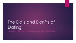 The Do’s and Don’ts of 
Dating 
A CHRISTIAN PERSPECTIVE WITH PRACTICAL ADVICE & COMMENTARY 
 