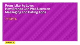 From ‘Like’ to Love:
How Brands Can Woo Users on
Messaging and Dating Apps
7/10/14
 