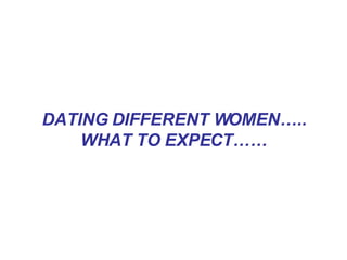 DATING DIFFERENT WOMEN….. WHAT TO EXPECT…… 