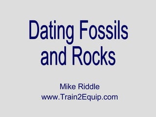 Dating Fossils and Rocks Mike Riddle www.Train2Equip.com 