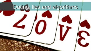 Dating, lies and algorithmsDating, lies and algorithms
 