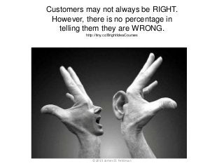 Customers may not always be RIGHT.
However, there is no percentage in
telling them they are WRONG.
http://tiny.cc/BrightId...