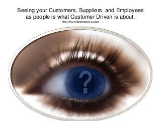 Seeing your Customers, Suppliers, and Employees
as people is what Customer Driven is about.
http://tiny.cc/BrightIdeaCours...