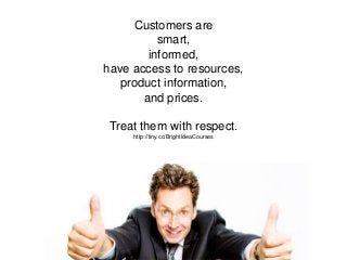 Customers are
smart,
informed,
have access to resources,
product information,
and prices.
Treat them with respect.
http://...