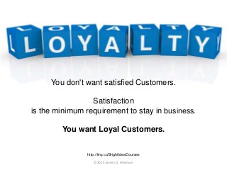 You don't want satisfied Customers.
Satisfaction
is the minimum requirement to stay in business.
You want Loyal Customers....