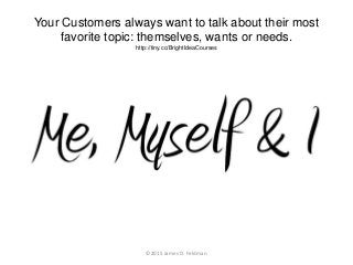 Your Customers always want to talk about their most
favorite topic: themselves, wants or needs.
http://tiny.cc/BrightIdeaC...