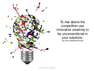 To rise above the
competition use
innovative creativity to
be unconventional in
your solutions.
http://tiny.cc/BrightIdeaC...
