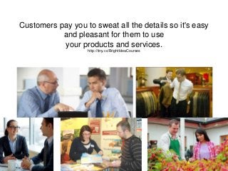 Customers pay you to sweat all the details so it's easy
and pleasant for them to use
your products and services.
http://ti...