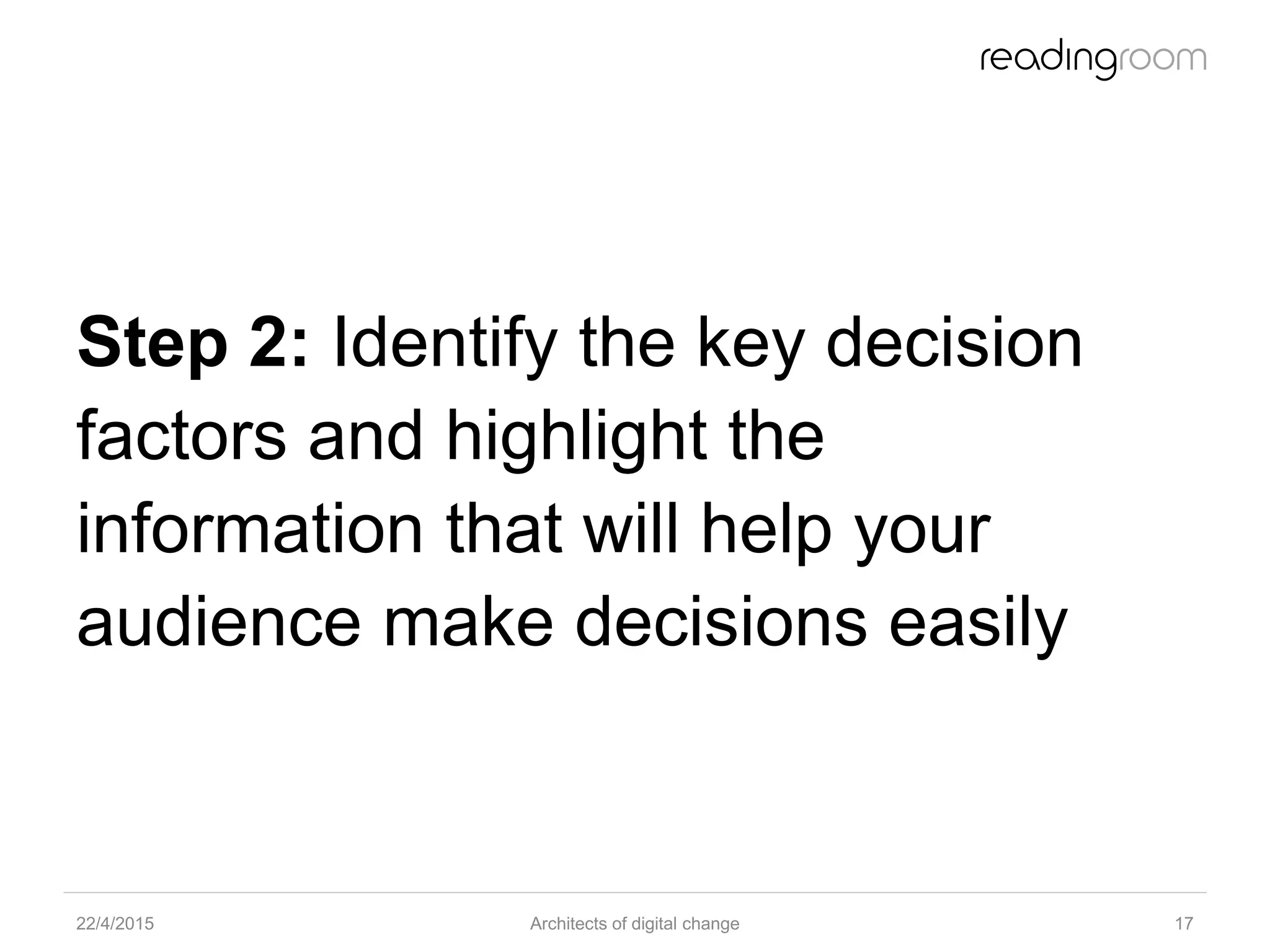 Step 2: Identify the key decision
factors and highlight the
information that will help your
audience make decisions easily
22/4/2015 Architects of digital change 17
 