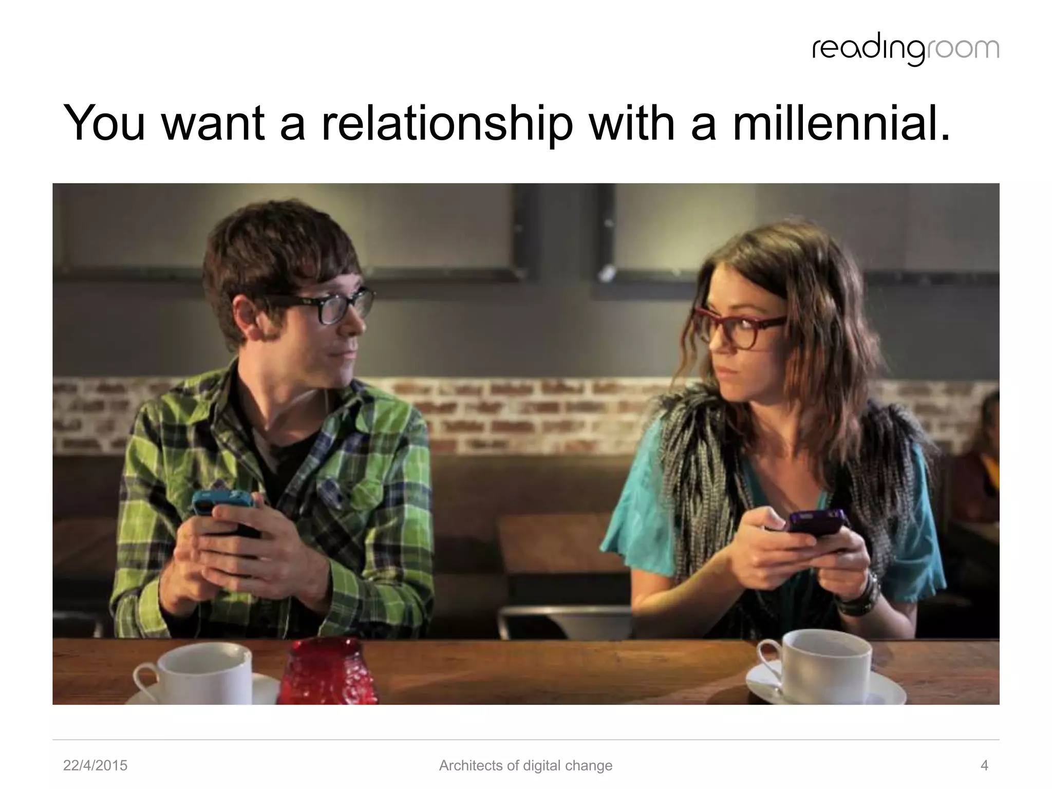 You want a relationship with a millennial.
22/4/2015 Architects of digital change 4
 